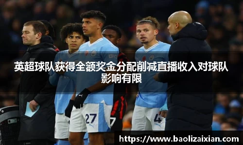 英超球队获得全额奖金分配削减直播收入对球队影响有限