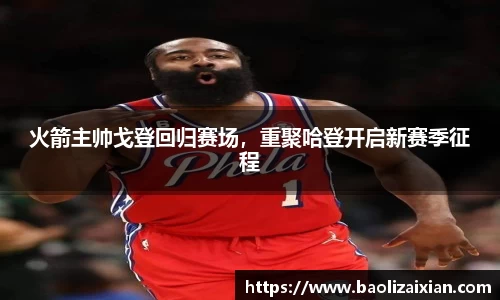 火箭主帅戈登回归赛场，重聚哈登开启新赛季征程