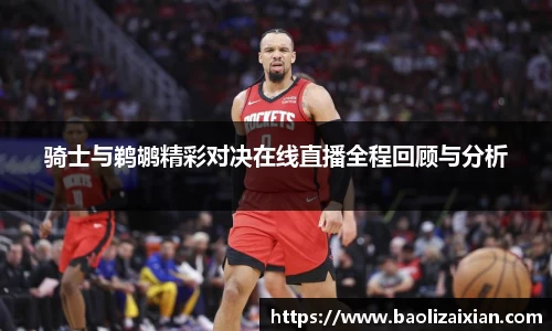 骑士与鹈鹕精彩对决在线直播全程回顾与分析