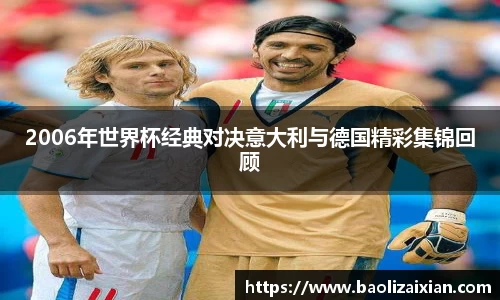 2006年世界杯经典对决意大利与德国精彩集锦回顾