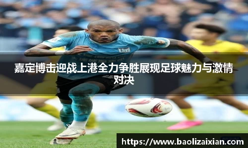 嘉定博击迎战上港全力争胜展现足球魅力与激情对决