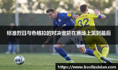 标准烈日与色格拉的对决谁能在赛场上笑到最后