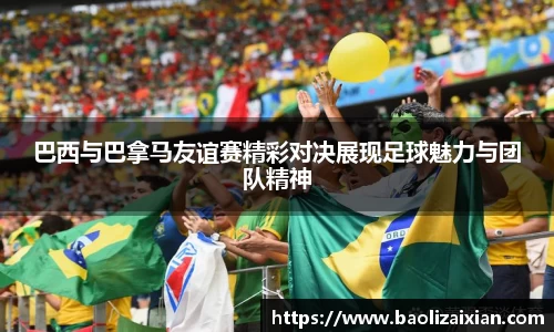 巴西与巴拿马友谊赛精彩对决展现足球魅力与团队精神