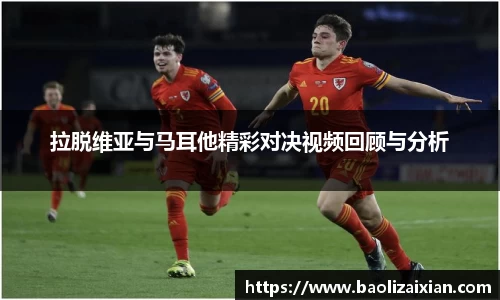 拉脱维亚与马耳他精彩对决视频回顾与分析