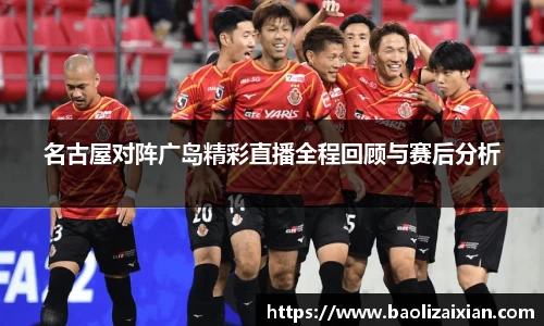 名古屋对阵广岛精彩直播全程回顾与赛后分析