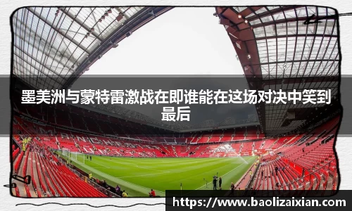 墨美洲与蒙特雷激战在即谁能在这场对决中笑到最后