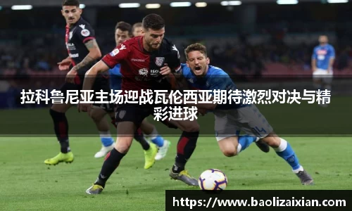 拉科鲁尼亚主场迎战瓦伦西亚期待激烈对决与精彩进球