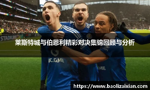 莱斯特城与伯恩利精彩对决集锦回顾与分析