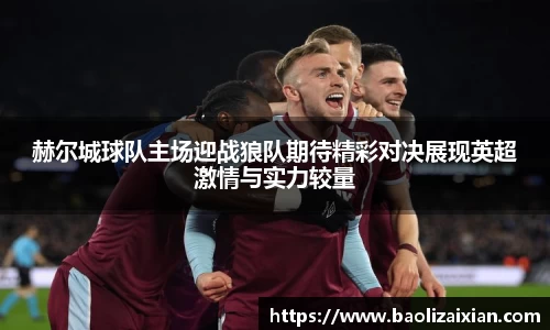 赫尔城球队主场迎战狼队期待精彩对决展现英超激情与实力较量