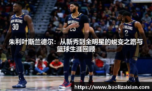 朱利叶斯兰德尔：从新秀到全明星的蜕变之路与篮球生涯回顾