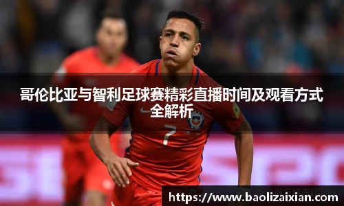 哥伦比亚与智利足球赛精彩直播时间及观看方式全解析