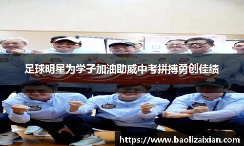 足球明星为学子加油助威中考拼搏勇创佳绩
