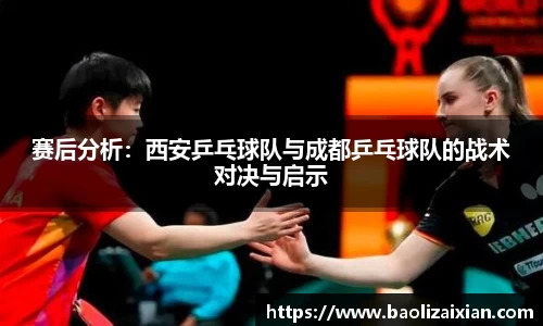 赛后分析：西安乒乓球队与成都乒乓球队的战术对决与启示