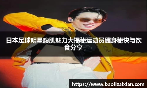 日本足球明星腹肌魅力大揭秘运动员健身秘诀与饮食分享