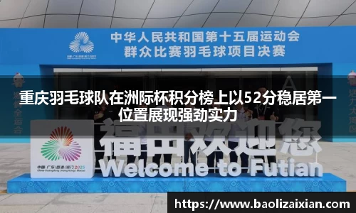 重庆羽毛球队在洲际杯积分榜上以52分稳居第一位置展现强劲实力