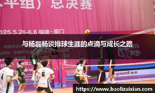 与杨磊畅谈排球生涯的点滴与成长之路