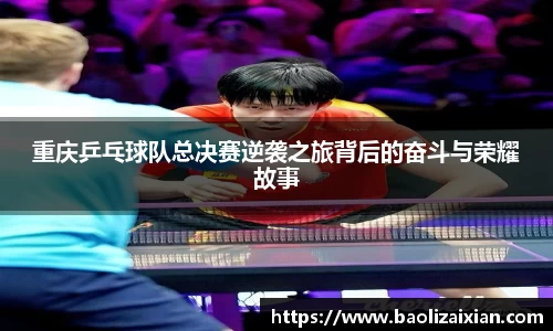 重庆乒乓球队总决赛逆袭之旅背后的奋斗与荣耀故事