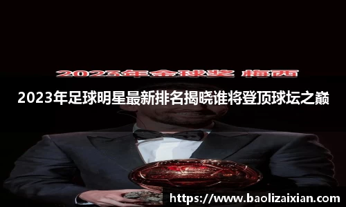 2023年足球明星最新排名揭晓谁将登顶球坛之巅