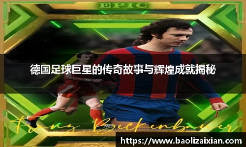 德国足球巨星的传奇故事与辉煌成就揭秘