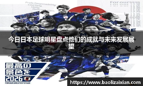 今日日本足球明星盘点他们的成就与未来发展展望