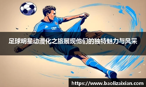 足球明星动漫化之旅展现他们的独特魅力与风采